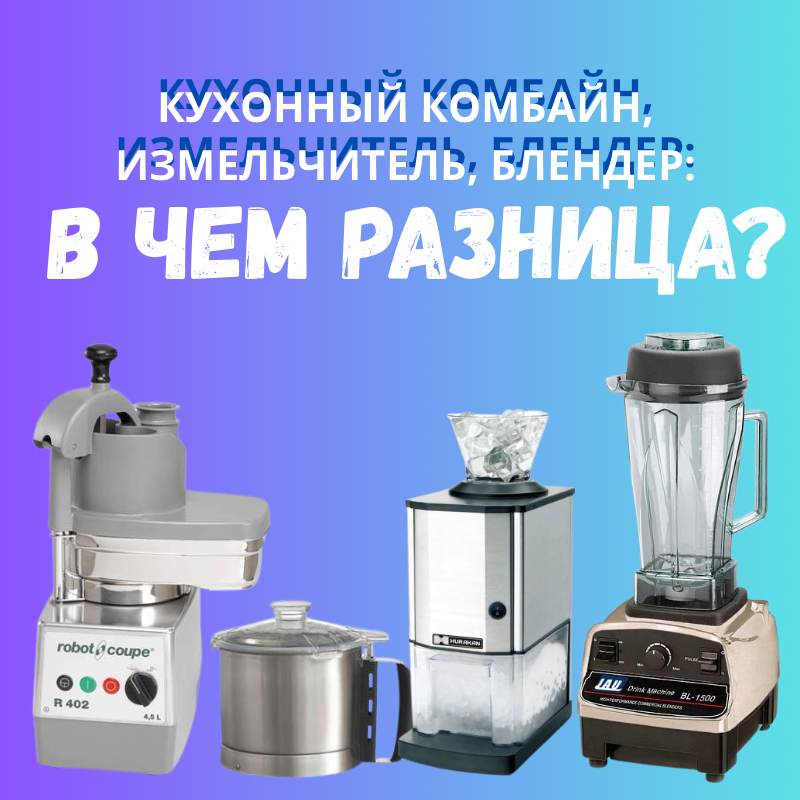 Кухонный комбайн, измельчитель, блендер: в чем разница?
