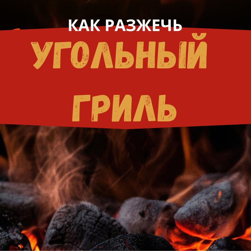 Как разжечь угольный гриль